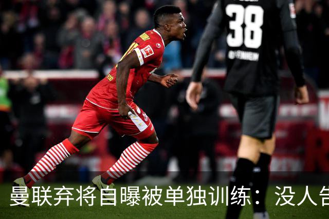 曼联弃将自曝被单独训练：没人告诉我为什么